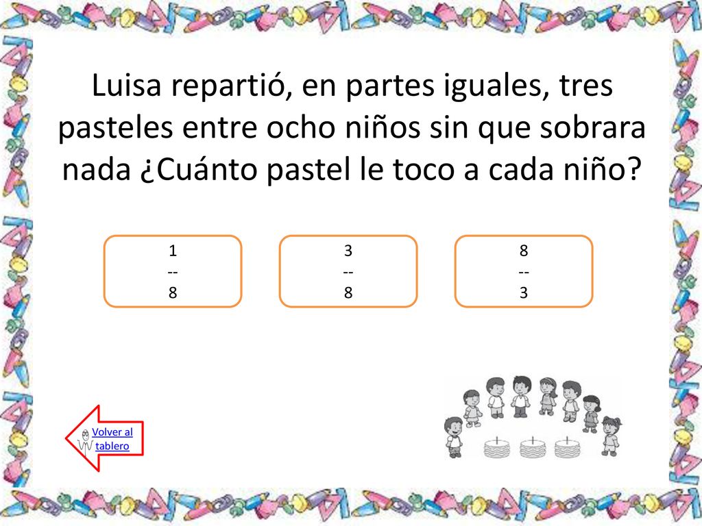 Luisa repartió, en partes iguales, tres pasteles entre ocho niños sin que sobrara nada ¿Cuánto pastel le toco a cada niño
