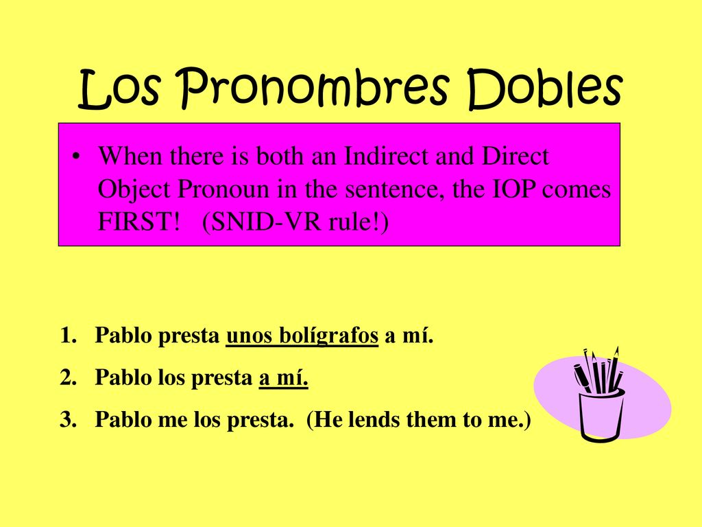 Los Pronombres Dobles When there is both an Indirect and Direct Object Pronoun in the sentence, the IOP comes FIRST! (SNID-VR rule!)