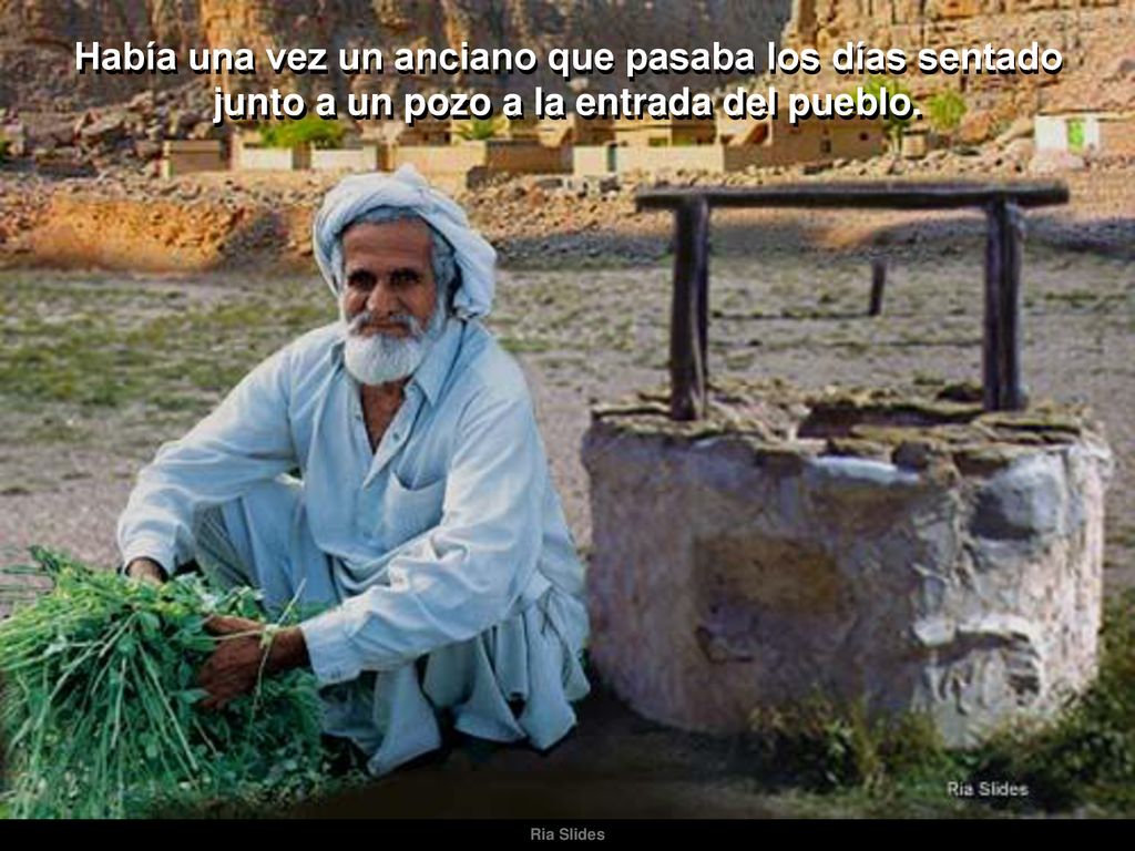 Había una vez un anciano que pasaba los días sentado junto a un pozo a la entrada del pueblo.