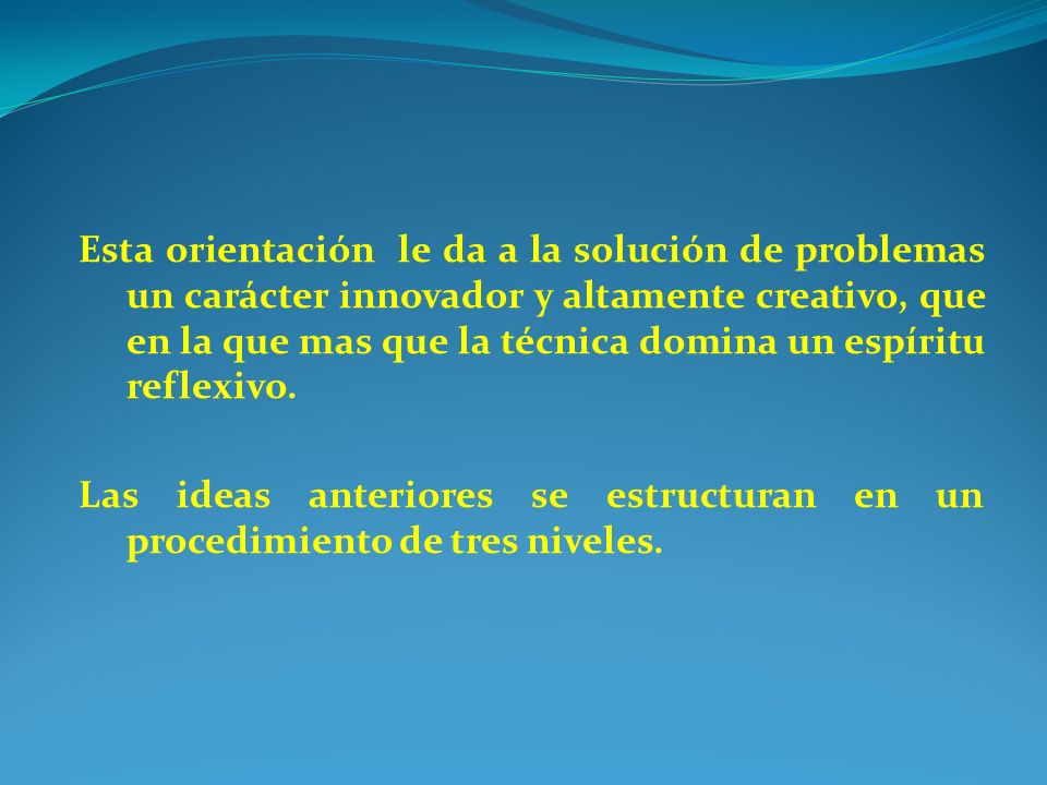 Esta orientación le da a la solución de problemas un carácter innovador y altamente creativo, que en la que mas que la técnica domina un espíritu reflexivo.