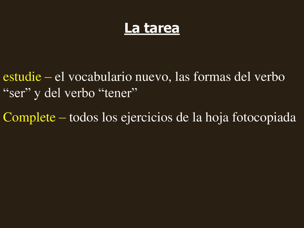 La tarea estudie – el vocabulario nuevo, las formas del verbo ser y del verbo tener Complete – todos los ejercicios de la hoja fotocopiada.