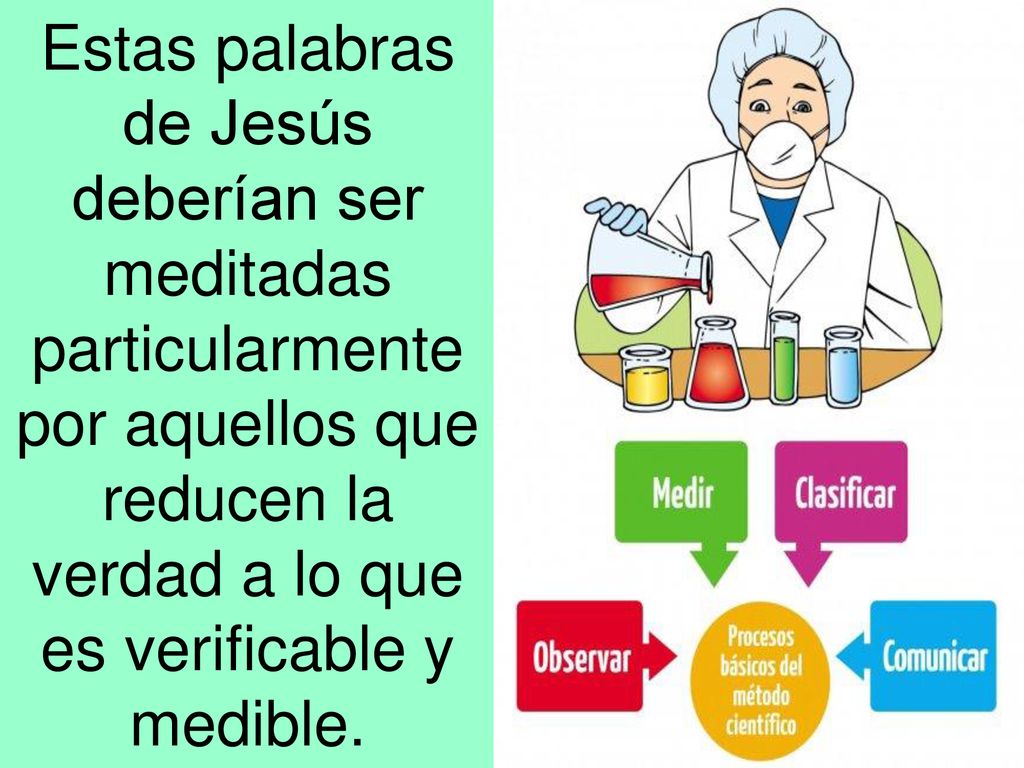 Estas palabras de Jesús deberían ser meditadas particularmente por aquellos que reducen la verdad a lo que es verificable y medible.