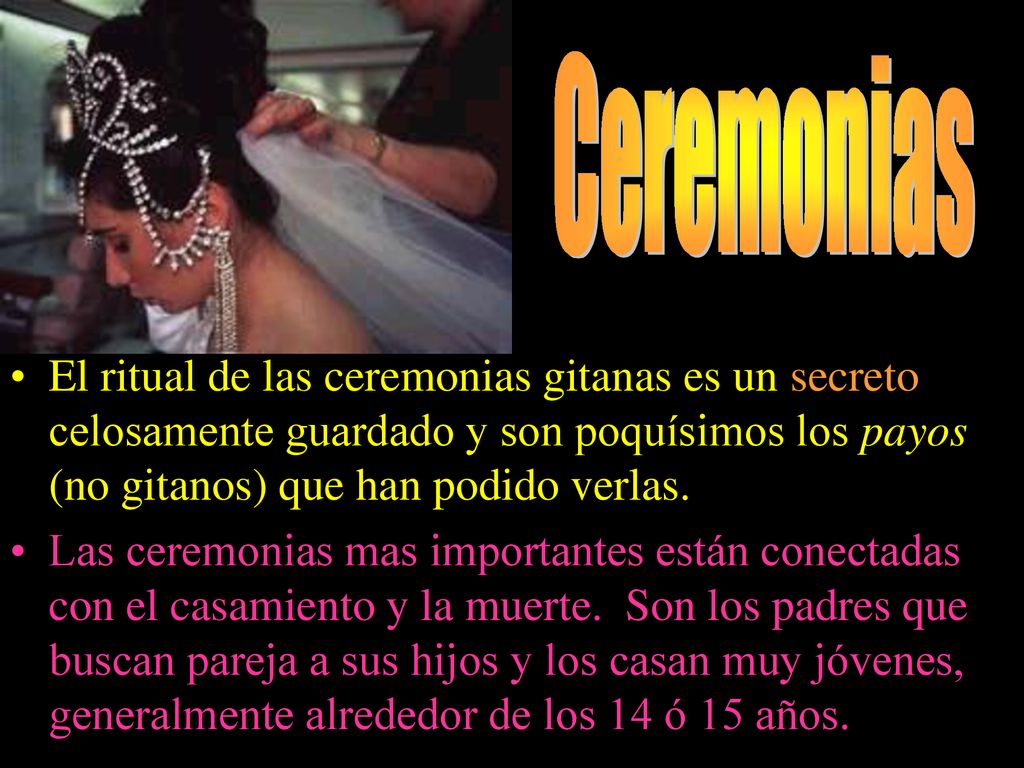 Ceremonias El ritual de las ceremonias gitanas es un secreto celosamente guardado y son poquísimos los payos (no gitanos) que han podido verlas.