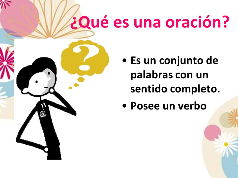¿Qué es una oración Es un conjunto de palabras con un sentido completo. Posee un verbo