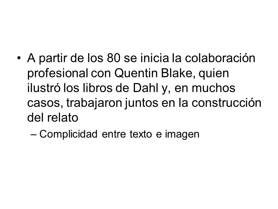 A partir de los 80 se inicia la colaboración profesional con Quentin Blake, quien ilustró los libros de Dahl y, en muchos casos, trabajaron juntos en la construcción del relato