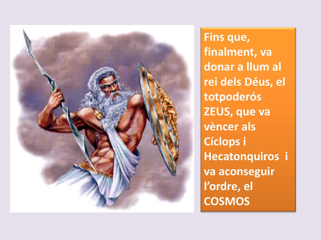 Fins que, finalment, va donar a llum al rei dels Déus, el totpoderós ZEUS, que va vèncer als Cíclops i Hecatonquiros i va aconseguir l’ordre, el COSMOS