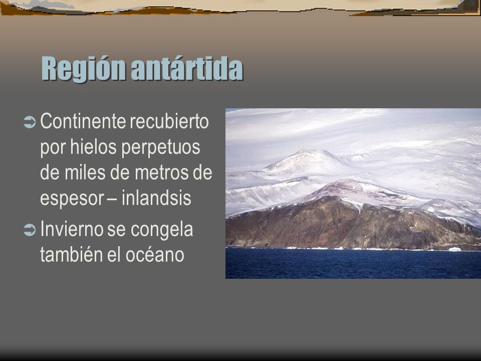 Región antártida Continente recubierto por hielos perpetuos de miles de metros de espesor – inlandsis.