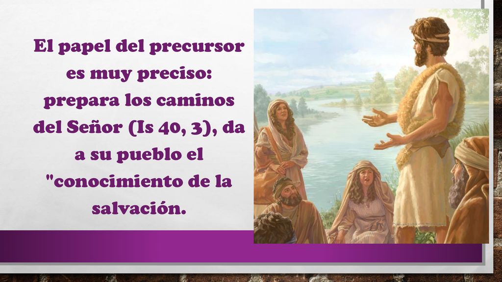 El papel del precursor es muy preciso: prepara los caminos del Señor (Is 40, 3), da a su pueblo el conocimiento de la salvación.