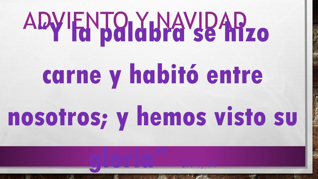 ADVIENTO Y NAVIDAD Y la palabra se hizo carne y habitó entre nosotros; y hemos visto su gloria jn 1, 14.