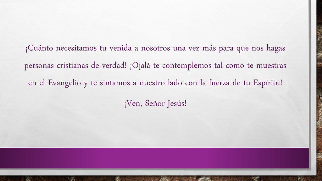 ¡Cuánto necesitamos tu venida a nosotros una vez más para que nos hagas personas cristianas de verdad.