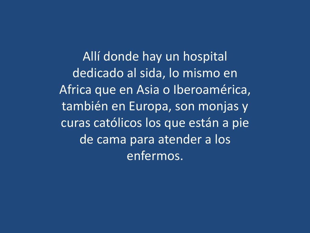 Allí donde hay un hospital dedicado al sida, lo mismo en Africa que en Asia o Iberoamérica, también en Europa, son monjas y curas católicos los que están a pie de cama para atender a los enfermos.
