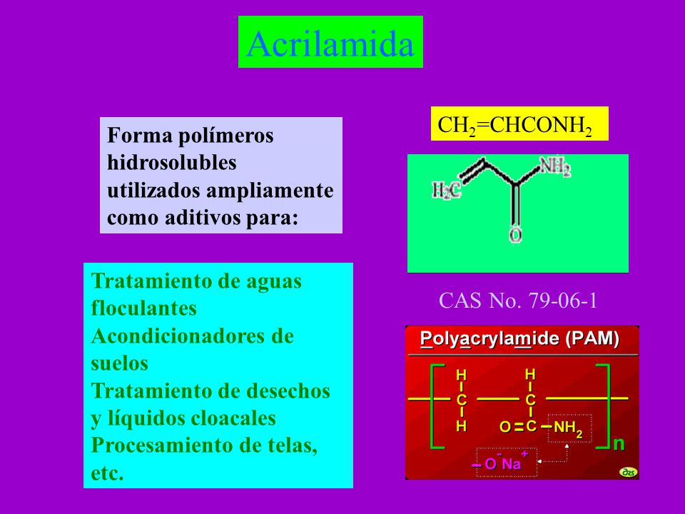 Acrilamida CH2=CHCONH2. Forma polímeros hidrosolubles utilizados ampliamente como aditivos para: