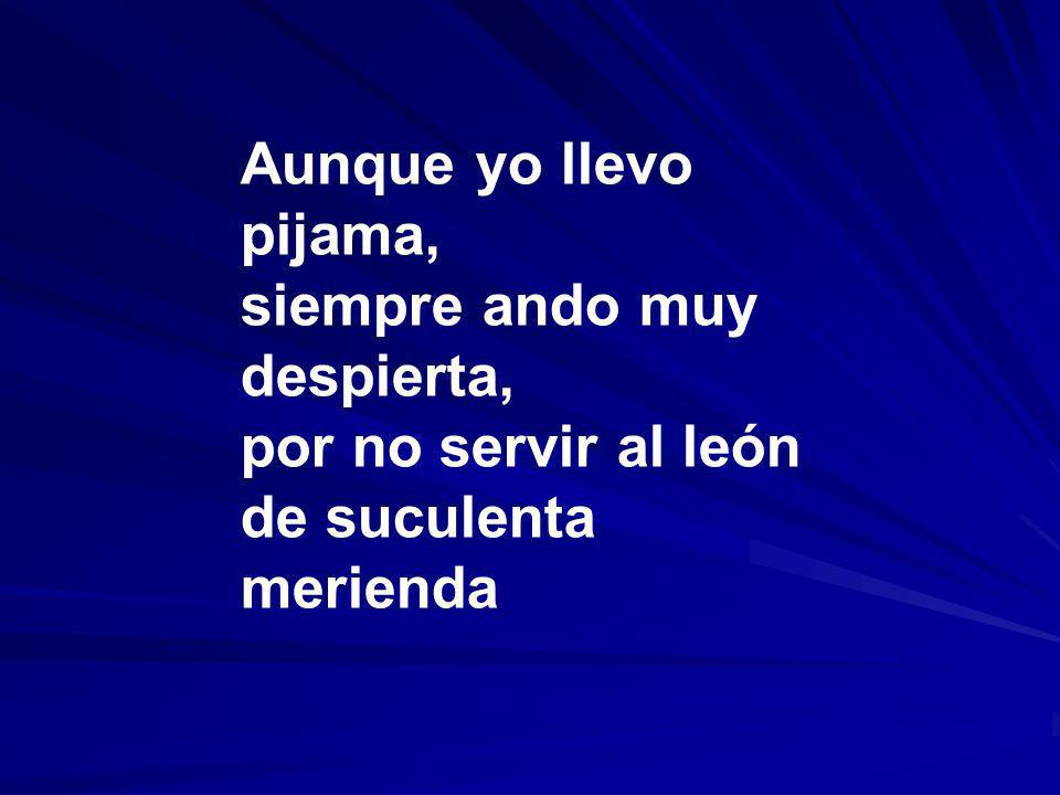 Aunque yo llevo pijama, siempre ando muy despierta, por no servir al león de suculenta merienda