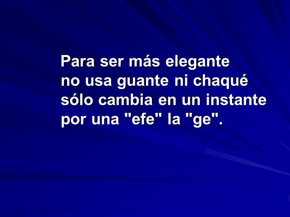 Para ser más elegante no usa guante ni chaqué sólo cambia en un instante por una efe la ge .