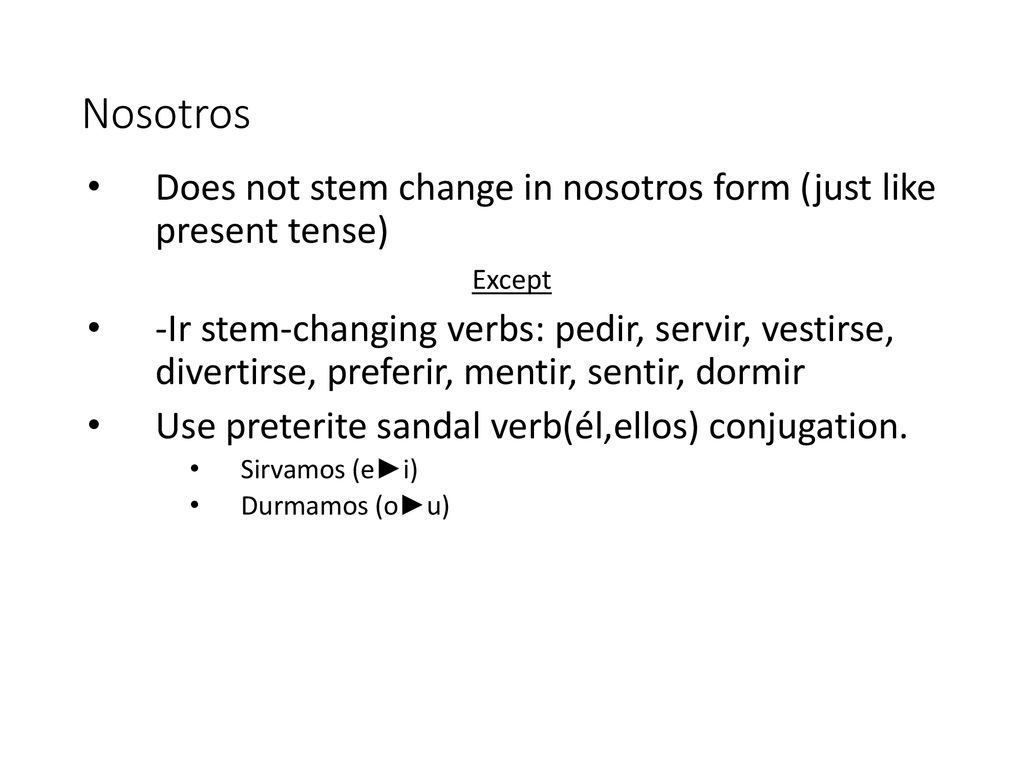 Nosotros Does not stem change in nosotros form (just like present tense) Except.
