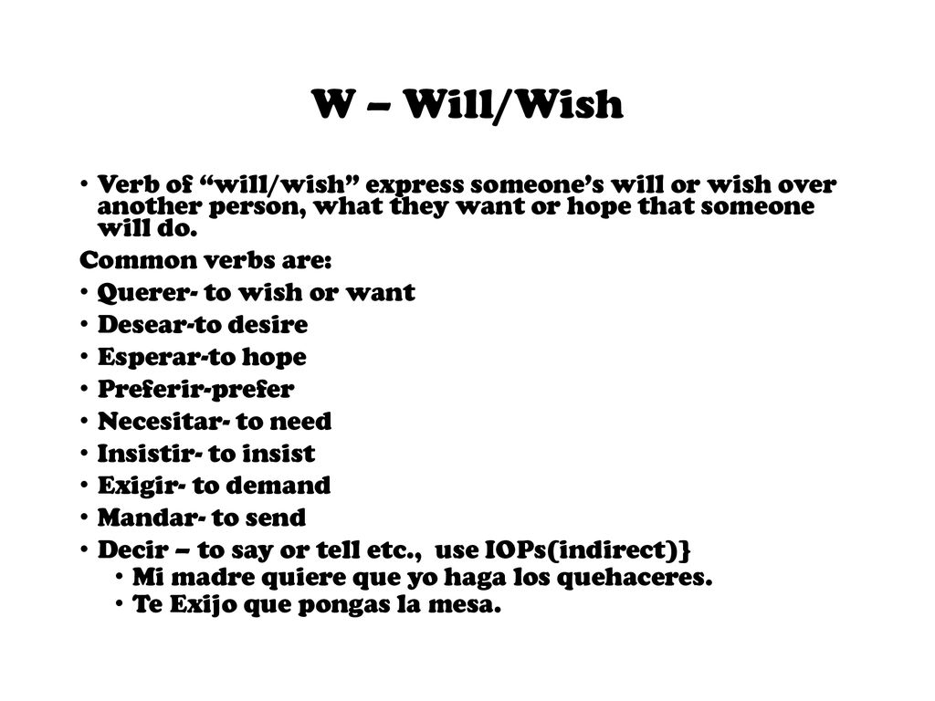 W – Will/Wish Verb of will/wish express someone’s will or wish over another person, what they want or hope that someone will do.