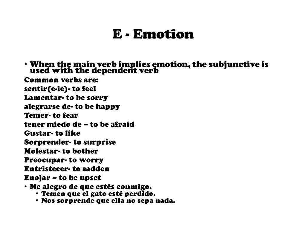 E - Emotion When the main verb implies emotion, the subjunctive is used with the dependent verb. Common verbs are: