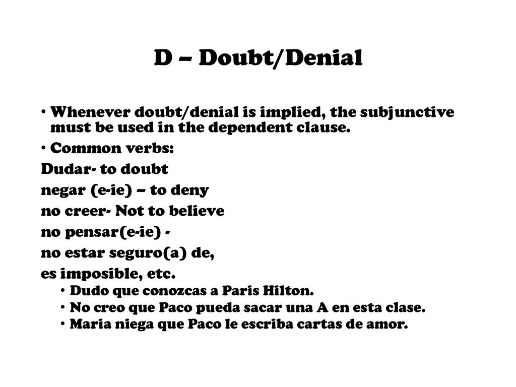 D – Doubt/Denial Whenever doubt/denial is implied, the subjunctive must be used in the dependent clause.