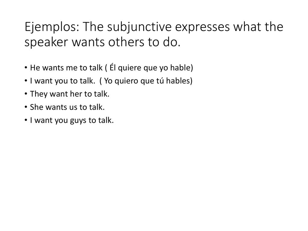 Ejemplos: The subjunctive expresses what the speaker wants others to do.