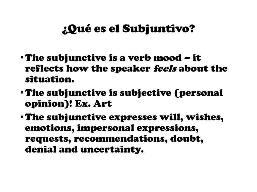 ¿Qué es el Subjuntivo The subjunctive is a verb mood – it reflects how the speaker feels about the situation.