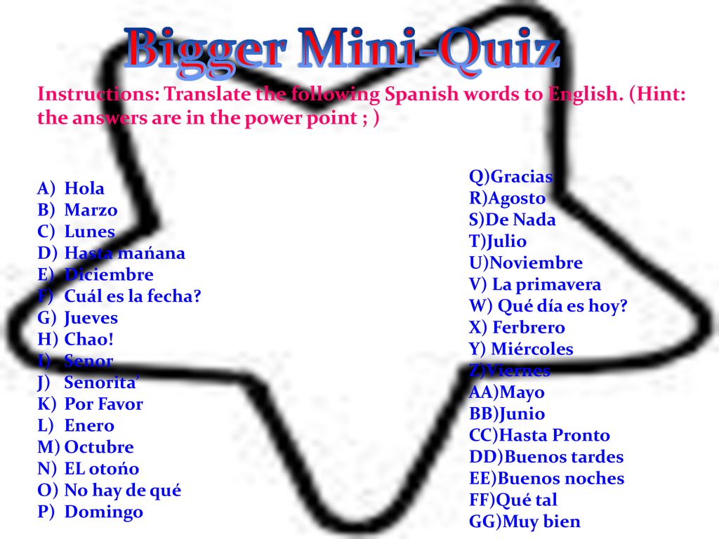 Bigger Mini-Quiz Instructions: Translate the following Spanish words to English. (Hint: the answers are in the power point ; )