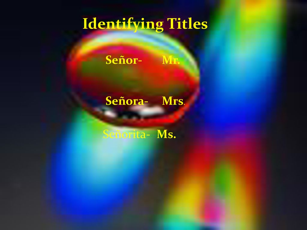 Identifying Titles Señor- Mr. Señora- Mrs. Señorita- Ms.