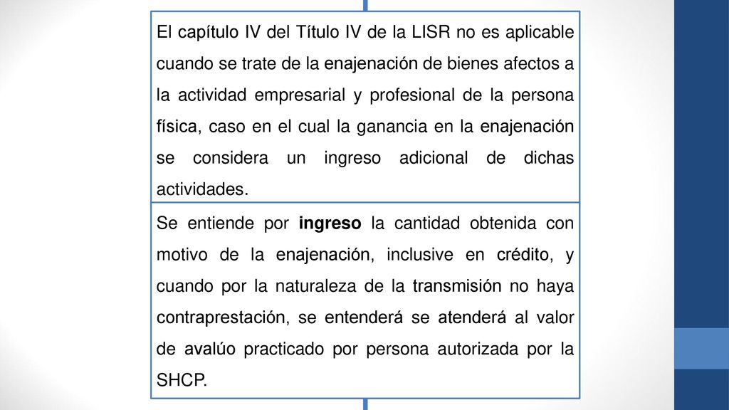 El capítulo IV del Título IV de la LISR no es aplicable cuando se trate de la enajenación de bienes afectos a la actividad empresarial y profesional de la persona física, caso en el cual la ganancia en la enajenación se considera un ingreso adicional de dichas actividades.