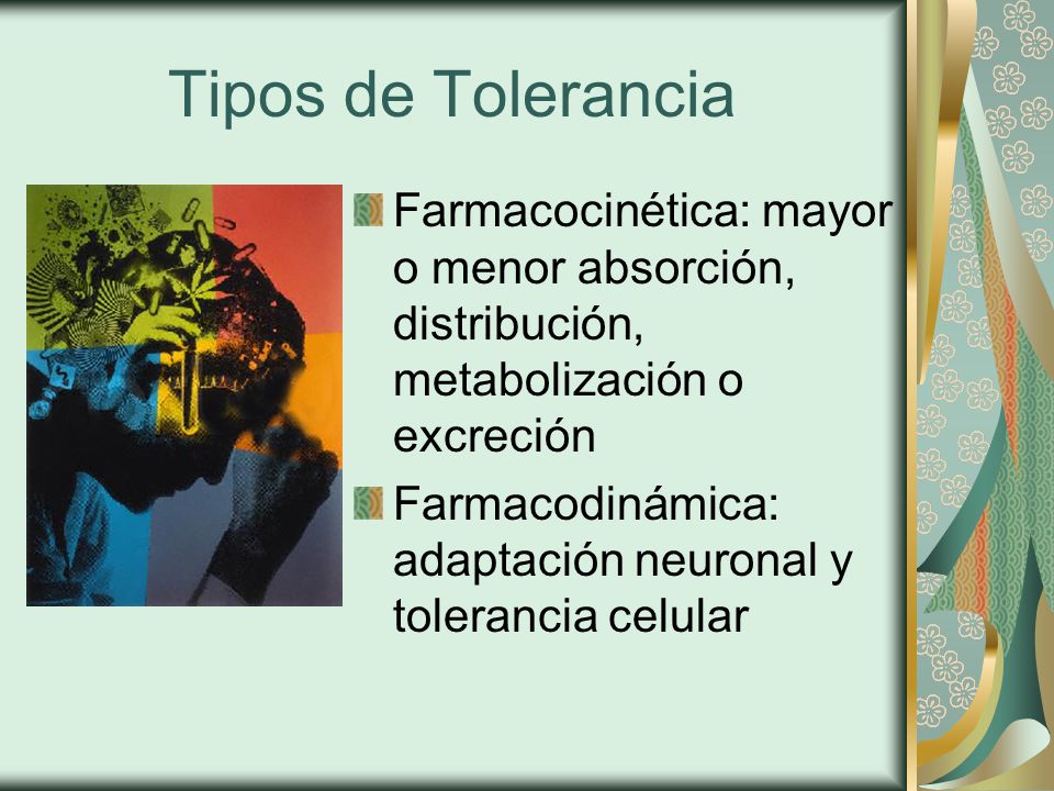 Tipos de Tolerancia Farmacocinética: mayor o menor absorción, distribución, metabolización o excreción.