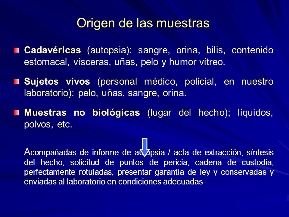 Origen de las muestras Cadavéricas (autopsia): sangre, orina, bilis, contenido estomacal, vísceras, uñas, pelo y humor vítreo.
