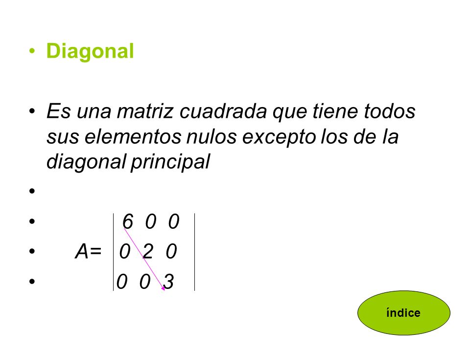 Diagonal Es una matriz cuadrada que tiene todos sus elementos nulos excepto los de la diagonal principal.