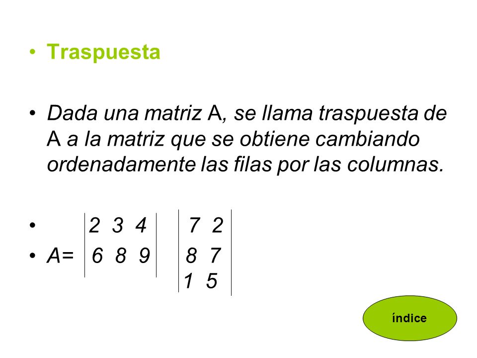 Traspuesta Dada una matriz A, se llama traspuesta de A a la matriz que se obtiene cambiando ordenadamente las filas por las columnas.