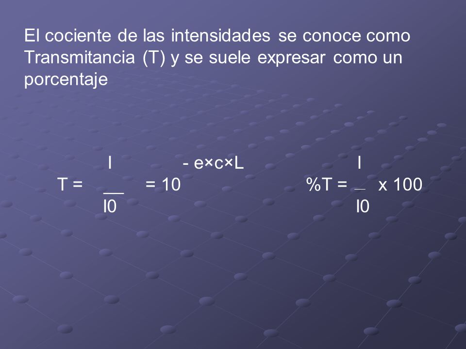El cociente de las intensidades se conoce como Transmitancia (T) y se suele expresar como un porcentaje