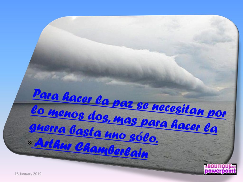 Para hacer la paz se necesitan por lo menos dos, mas para hacer la guerra basta uno sólo.