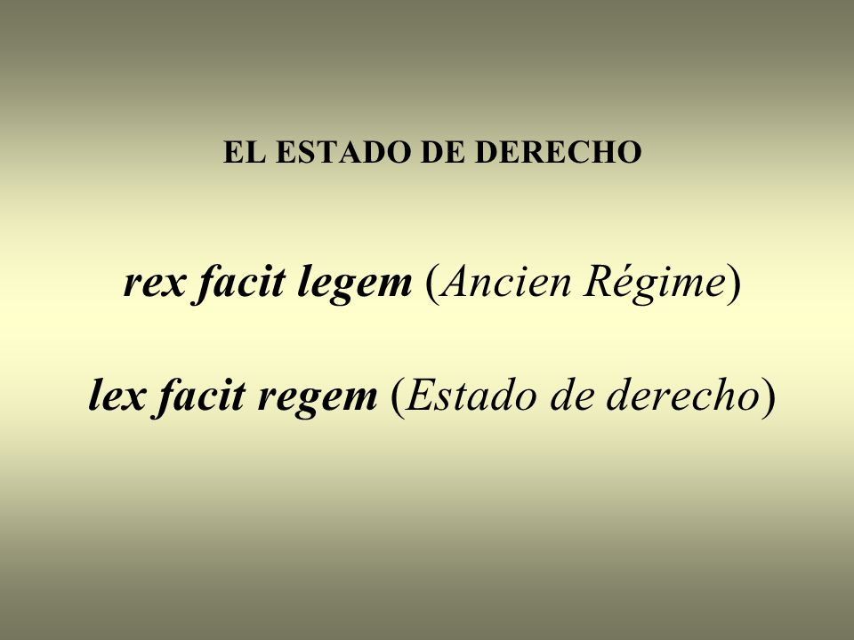 EL ESTADO DE DERECHO rex facit legem (Ancien Régime) lex facit regem (Estado de derecho)