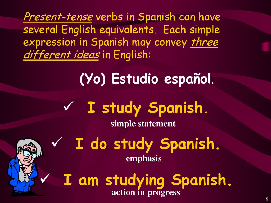 I study Spanish. I do study Spanish. I am studying Spanish.