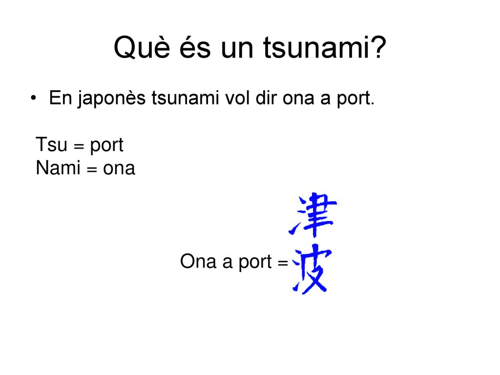 Què és un tsunami En japonès tsunami vol dir ona a port. Tsu = port