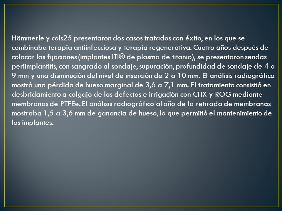Hämmerle y cols25 presentaron dos casos tratados con éxito, en los que se combinaba terapia antiinfecciosa y terapia regenerativa.