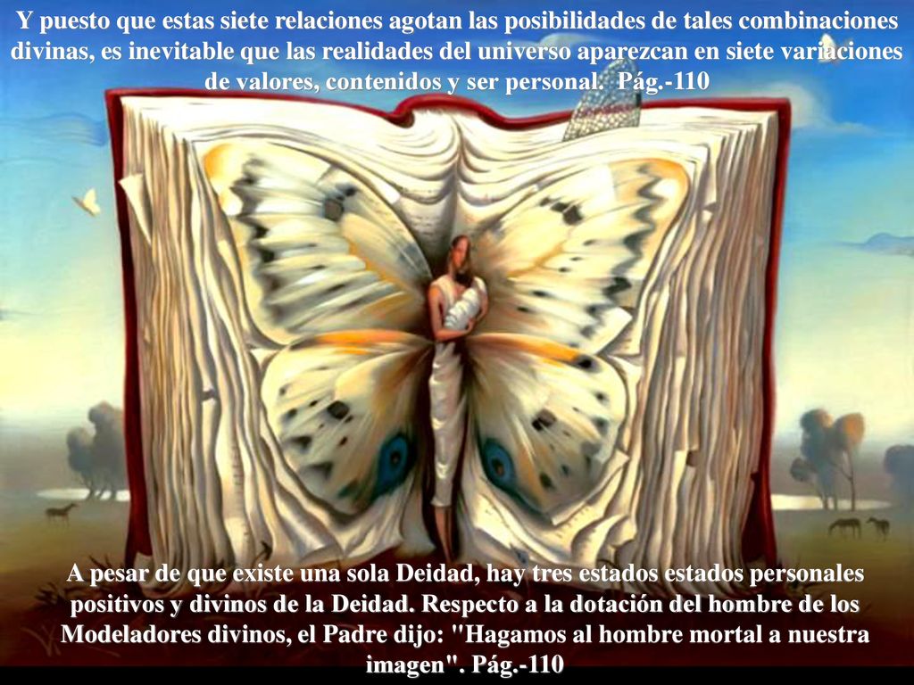 Y puesto que estas siete relaciones agotan las posibilidades de tales combinaciones divinas, es inevitable que las realidades del universo aparezcan en siete variaciones de valores, contenidos y ser personal. Pág.-110