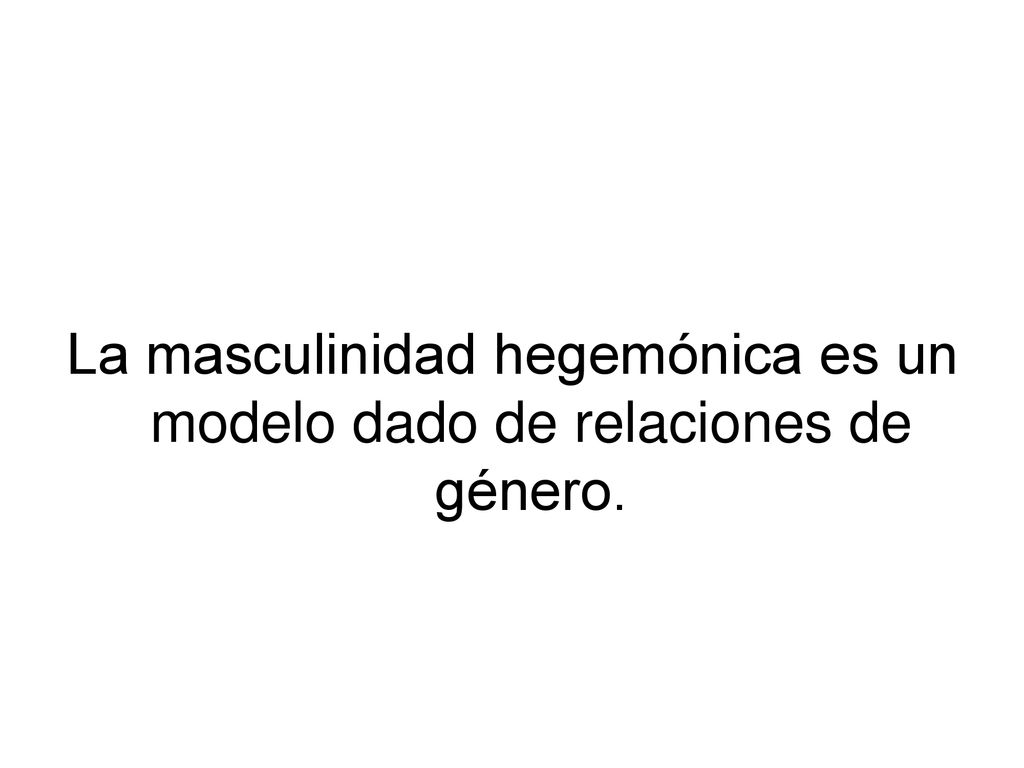 La masculinidad hegemónica es un modelo dado de relaciones de género.