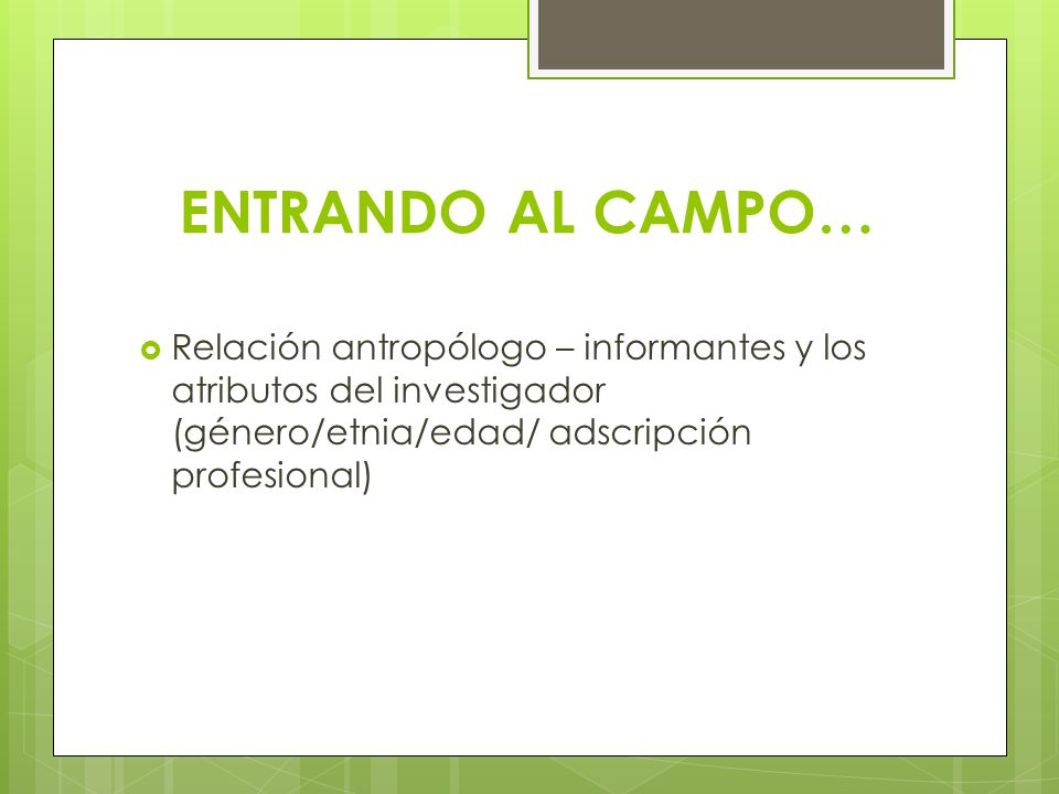 ENTRANDO AL CAMPO… Relación antropólogo – informantes y los atributos del investigador (género/etnia/edad/ adscripción profesional)
