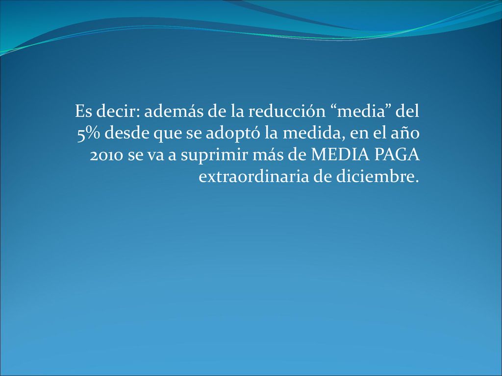 Es decir: además de la reducción media del 5% desde que se adoptó la medida, en el año 2010 se va a suprimir más de MEDIA PAGA extraordinaria de diciembre.