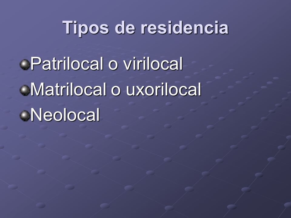 Tipos de residencia Patrilocal o virilocal Matrilocal o uxorilocal Neolocal