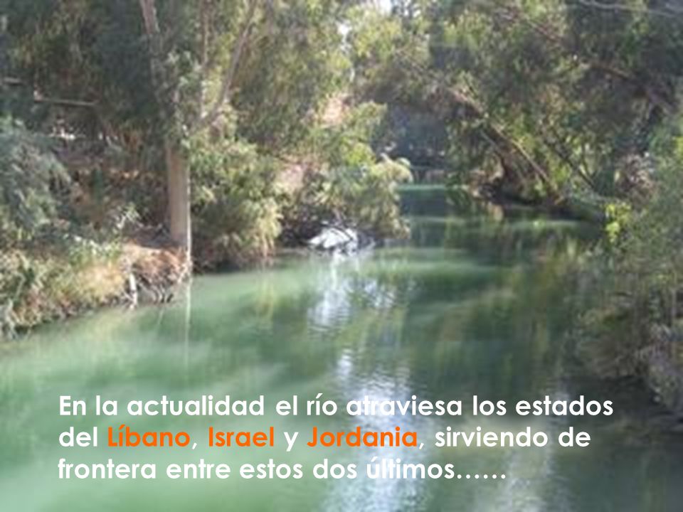 En la actualidad el río atraviesa los estados del Líbano, Israel y Jordania, sirviendo de frontera entre estos dos últimos……