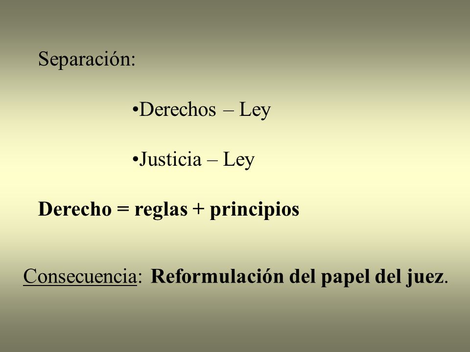 Separación: Derechos – Ley. Justicia – Ley. Derecho = reglas + principios.