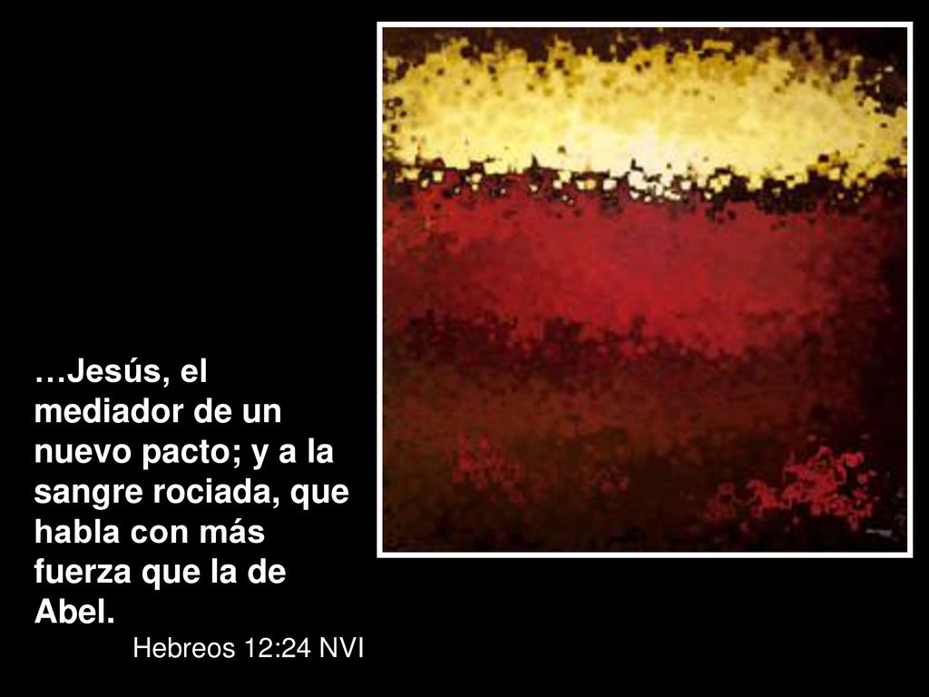…Jesús, el mediador de un nuevo pacto; y a la sangre rociada, que habla con más fuerza que la de Abel.