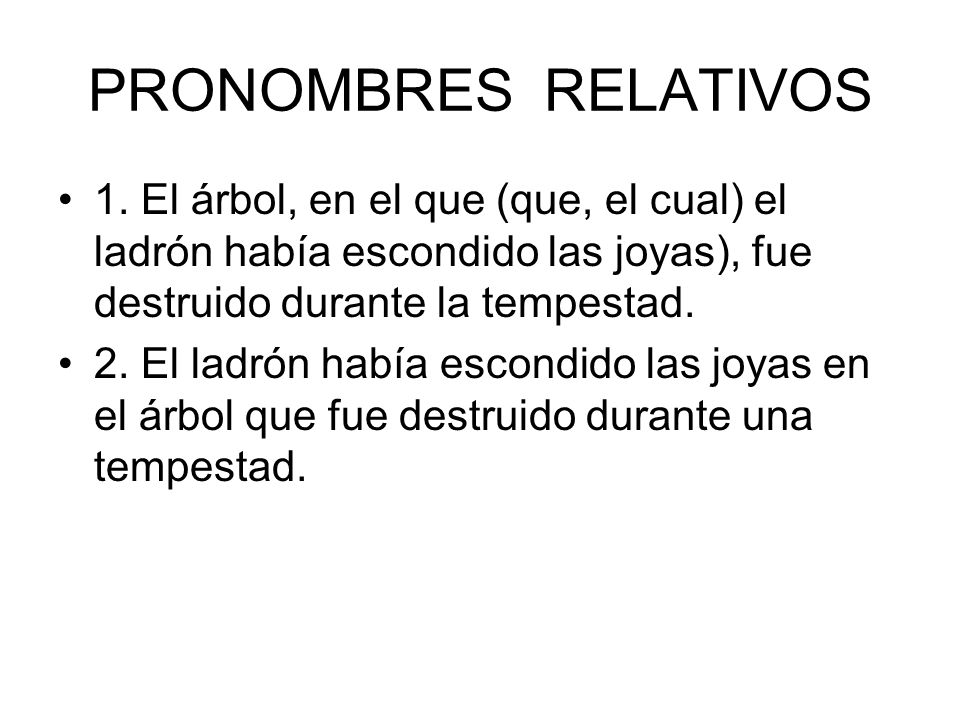 PRONOMBRES RELATIVOS 1. El árbol, en el que (que, el cual) el ladrón había escondido las joyas), fue destruido durante la tempestad.