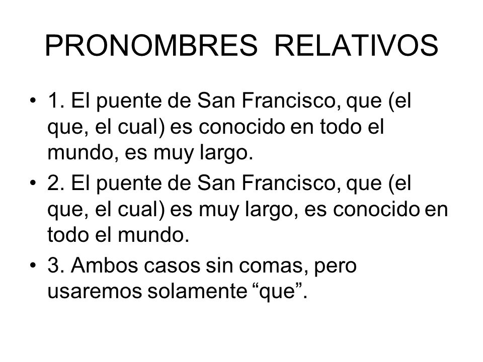 PRONOMBRES RELATIVOS 1. El puente de San Francisco, que (el que, el cual) es conocido en todo el mundo, es muy largo.