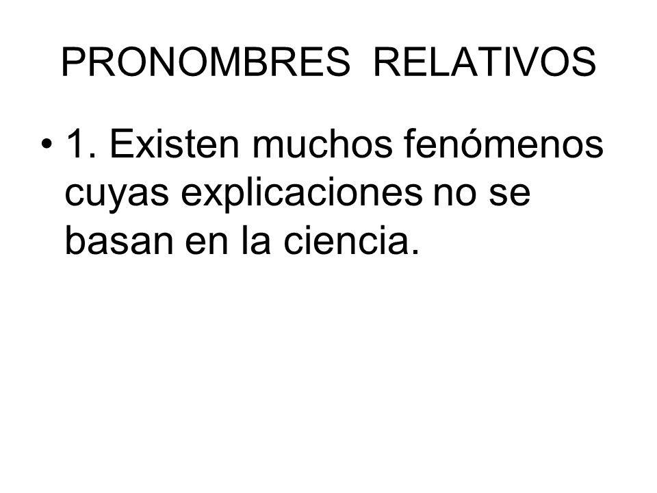 PRONOMBRES RELATIVOS 1. Existen muchos fenómenos cuyas explicaciones no se basan en la ciencia.