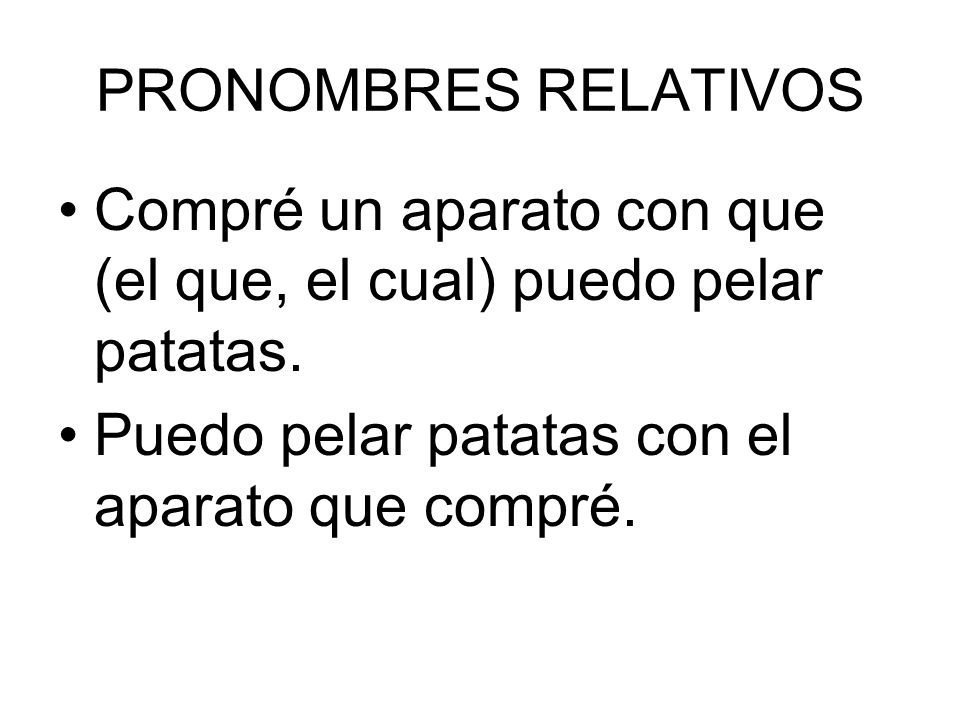 PRONOMBRES RELATIVOS Compré un aparato con que (el que, el cual) puedo pelar patatas.