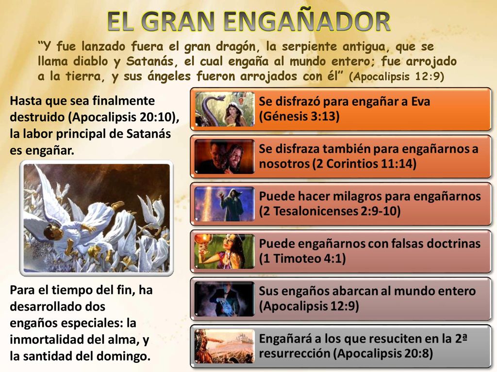 Y fue lanzado fuera el gran dragón, la serpiente antigua, que se llama diablo y Satanás, el cual engaña al mundo entero; fue arrojado a la tierra, y sus ángeles fueron arrojados con él (Apocalipsis 12:9)